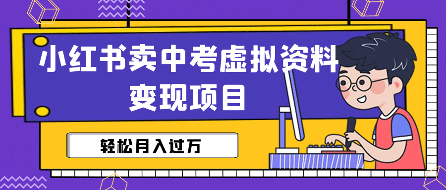 小红书卖中考虚拟资料变现分享课：轻松月入过万（视频+配套资料）凯哥轻创网-网创项目资源站-副业项目-创业项目-搞钱项目凯哥轻创网
