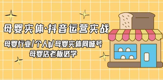 母婴实体·抖音运营实战 母婴行业·个人ip·母婴实体同城号 母婴店老板必学凯哥轻创网-网创项目资源站-副业项目-创业项目-搞钱项目凯哥轻创网