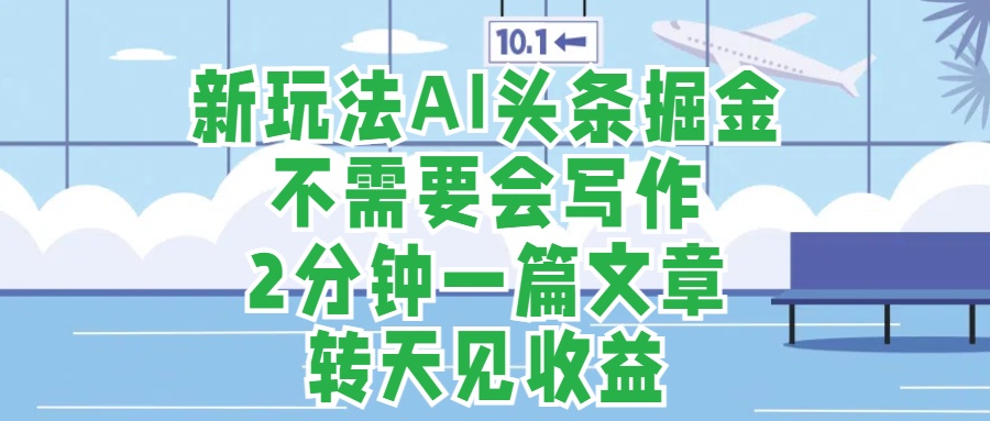 新玩法AI头条掘金，顺应大局总不会错，2分钟一篇原创文章，不需要会写作，AI自动生成，转天见收益，长久可操作，小白直接上手毫无压力凯哥轻创网-网创项目资源站-副业项目-创业项目-搞钱项目凯哥轻创网