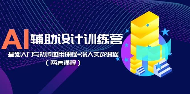 AI辅助设计训练营：基础入门与初步应用课程+深入实战课程（两套课程）凯哥轻创网-网创项目资源站-副业项目-创业项目-搞钱项目凯哥轻创网