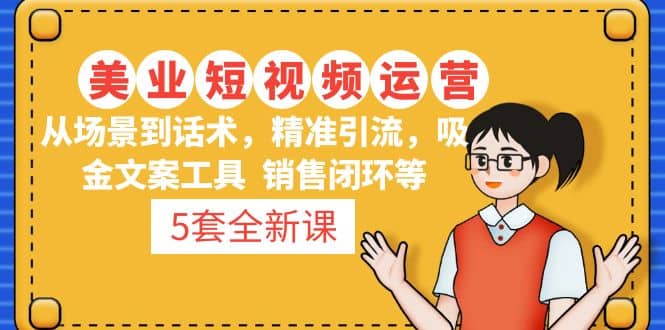 5套·美业短视频运营课 从场景到话术·精准引流·吸金文案工具·销售闭环等凯哥轻创网-网创项目资源站-副业项目-创业项目-搞钱项目凯哥轻创网