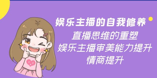 娱乐主播的自我修养，直播思维的重塑，娱乐主播审美能力提升，情商提升凯哥轻创网-网创项目资源站-副业项目-创业项目-搞钱项目凯哥轻创网
