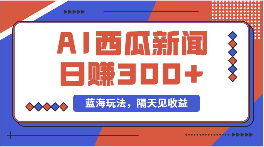 蓝海最新玩法西瓜视频原创搞笑新闻当天有收益单号日赚300+项目凯哥轻创网-网创项目资源站-副业项目-创业项目-搞钱项目凯哥轻创网