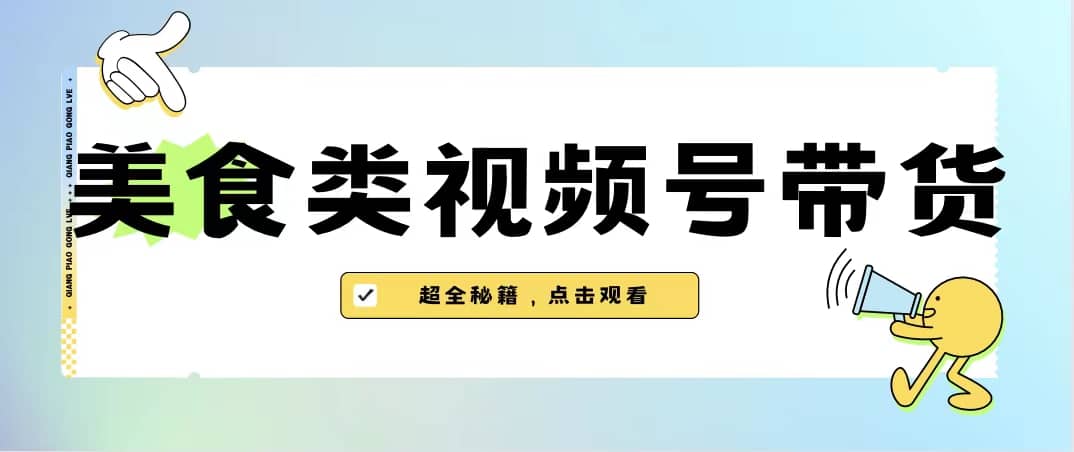 美食类视频号带货【内含去重方法】凯哥轻创网-网创项目资源站-副业项目-创业项目-搞钱项目凯哥轻创网