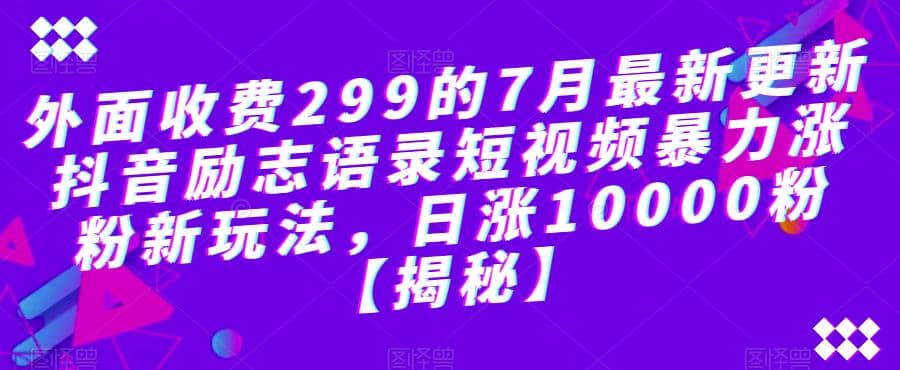 外面收费299的7月最新更新抖音励志语录短视频暴力涨粉新玩法，日涨10000粉【揭秘】凯哥轻创网-网创项目资源站-副业项目-创业项目-搞钱项目凯哥轻创网