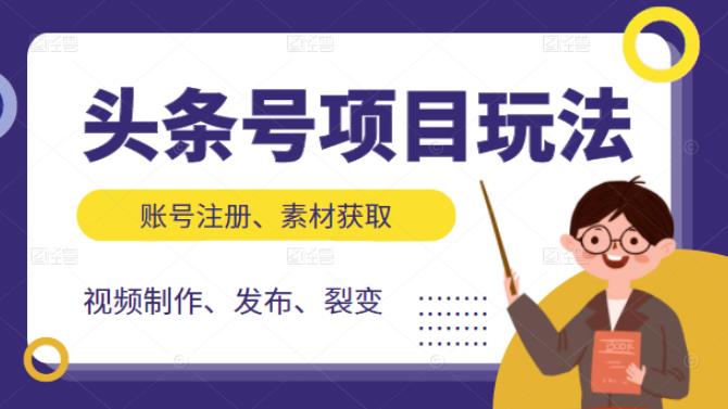 头条号项目玩法，从账号注册，素材获取到视频制作发布和裂变全方位教学凯哥轻创网-网创项目资源站-副业项目-创业项目-搞钱项目凯哥轻创网