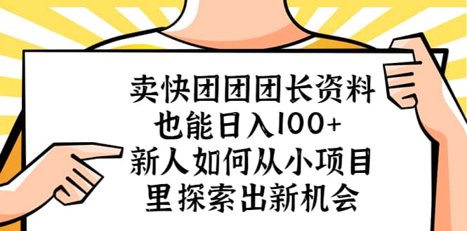 卖快团团团长资料也能日入100+ 新人如何从小项目里探索出新机会凯哥轻创网-网创项目资源站-副业项目-创业项目-搞钱项目凯哥轻创网