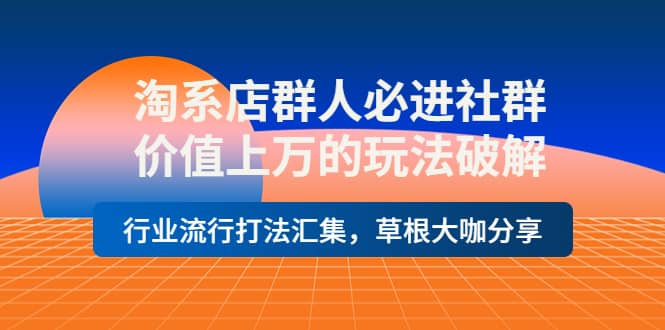 淘系店群人必进社群，价值上万的玩法破解，行业流行打法汇集，草根大咖分享凯哥轻创网-网创项目资源站-副业项目-创业项目-搞钱项目凯哥轻创网