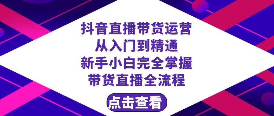 抖音直播带货 运营从入门到精通，新手完全掌握带货直播全流程（23节）凯哥轻创网-网创项目资源站-副业项目-创业项目-搞钱项目凯哥轻创网