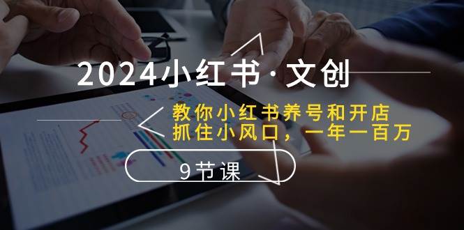 2024小红书·文创：教你小红书养号和开店、抓住小风口 一年一百万 (9节课)凯哥轻创网-网创项目资源站-副业项目-创业项目-搞钱项目凯哥轻创网