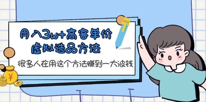 月入3w+高客单价虚拟选品方法，很多人在用这个方法赚到一大波钱！凯哥轻创网-网创项目资源站-副业项目-创业项目-搞钱项目凯哥轻创网