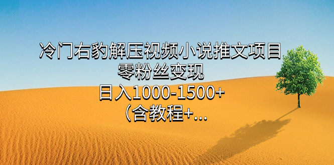 冷门右豹解压视频小说推文项目，零粉丝变现，日入1000-1500+（含教程）凯哥轻创网-网创项目资源站-副业项目-创业项目-搞钱项目凯哥轻创网
