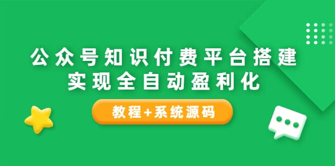 公众号知识付费平台搭建，实现全自动化盈利（教程+系统源码）凯哥轻创网-网创项目资源站-副业项目-创业项目-搞钱项目凯哥轻创网