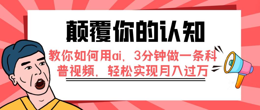 颠覆你的认知，教你如何用ai，3分钟做一条科普视频，轻松实现月入过万凯哥轻创网-网创项目资源站-副业项目-创业项目-搞钱项目凯哥轻创网