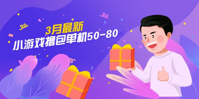 【外面收费980】3月最新小游戏撸包单机50-80，详细操作教程凯哥轻创网-网创项目资源站-副业项目-创业项目-搞钱项目凯哥轻创网