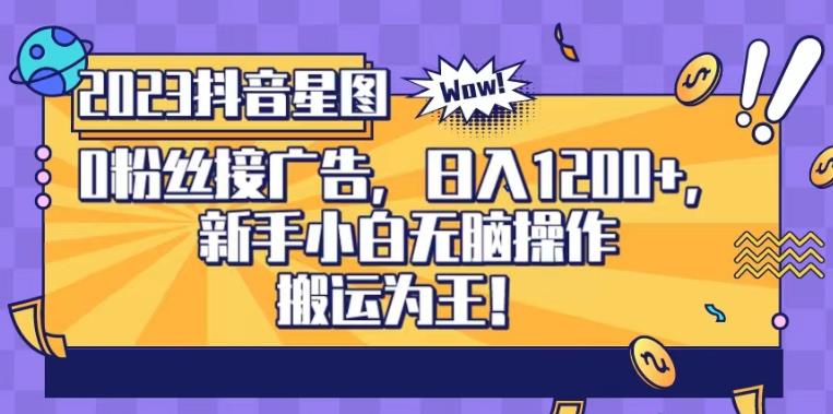 抖音星图0粉接广告，新手小白无脑操作日入1200+，无上限无门槛，搬运为王！【揭秘】凯哥轻创网-网创项目资源站-副业项目-创业项目-搞钱项目凯哥轻创网