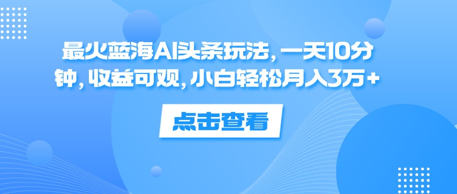 一天10分钟，收益可观，小白轻松月入3万+，最火蓝海AI头条玩法凯哥轻创网-网创项目资源站-副业项目-创业项目-搞钱项目凯哥轻创网