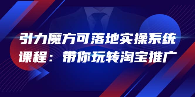 2022引力魔方可落地实操系统课程：带你玩转淘宝推广（12节课）凯哥轻创网-网创项目资源站-副业项目-创业项目-搞钱项目凯哥轻创网