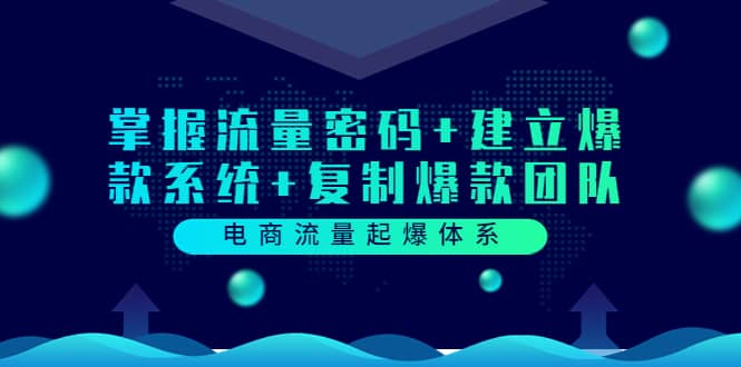 电商流量起爆体系：掌握流量密码+建立爆款系统+复制爆款团队（价值599）凯哥轻创网-网创项目资源站-副业项目-创业项目-搞钱项目凯哥轻创网
