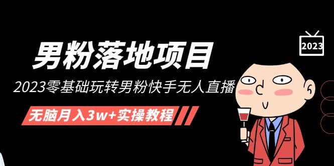 【男粉落地项目】2023零基础玩转男粉快手无人直播，无脑月入3w+实操教程！凯哥轻创网-网创项目资源站-副业项目-创业项目-搞钱项目凯哥轻创网