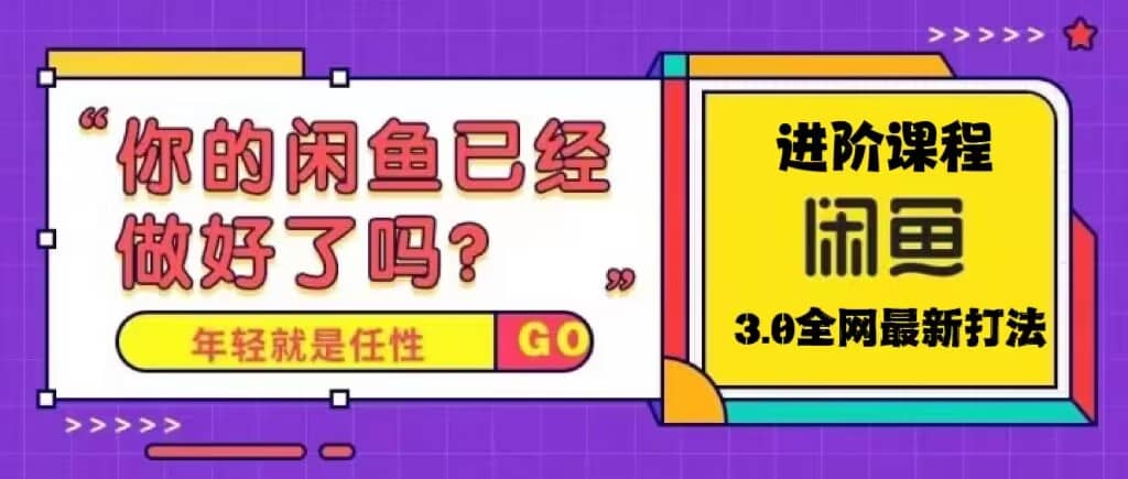 火爆全网的咸鱼玩法进阶课程，咸鱼进阶课程凯哥轻创网-网创项目资源站-副业项目-创业项目-搞钱项目凯哥轻创网