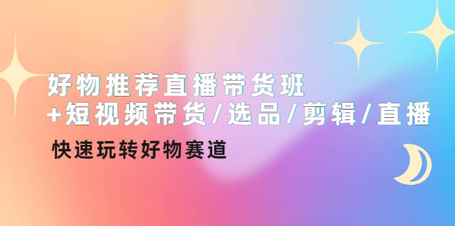 好物推荐直播带货班+短视频带货/选品/剪辑/直播，快速玩转好物赛道凯哥轻创网-网创项目资源站-副业项目-创业项目-搞钱项目凯哥轻创网