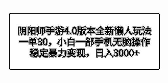 阴阳师手游4.0版本全新懒人玩法，一单30，小白一部手机无脑操作，稳定暴力变现凯哥轻创网-网创项目资源站-副业项目-创业项目-搞钱项目凯哥轻创网