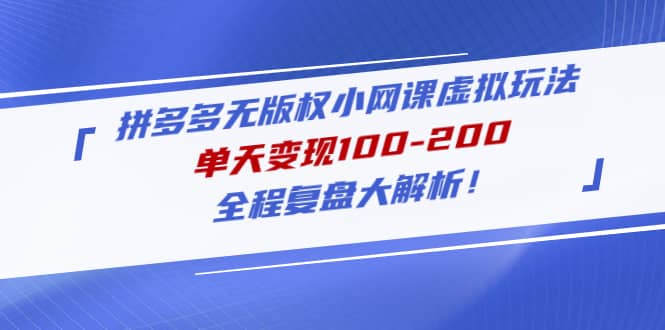 拼多多无版权小网课虚拟玩法，全程复盘大解析凯哥轻创网-网创项目资源站-副业项目-创业项目-搞钱项目凯哥轻创网