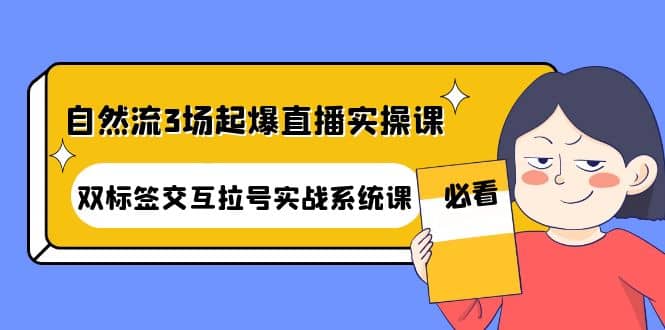 自然流3场起爆直播实操课：双标签交互拉号实战系统课凯哥轻创网-网创项目资源站-副业项目-创业项目-搞钱项目凯哥轻创网