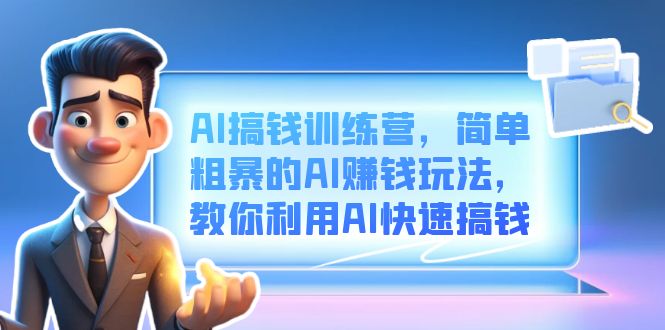AI搞钱训练营，简单粗暴的AI赚钱玩法，教你利用AI快速搞钱凯哥轻创网-网创项目资源站-副业项目-创业项目-搞钱项目凯哥轻创网