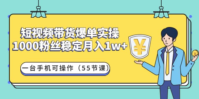 短视频带货爆单实操：一台手机可操作（55节课）凯哥轻创网-网创项目资源站-副业项目-创业项目-搞钱项目凯哥轻创网