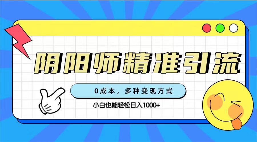 0成本阴阳师精准引流，多种变现方式，小白也能轻松日入1000+凯哥轻创网-网创项目资源站-副业项目-创业项目-搞钱项目凯哥轻创网