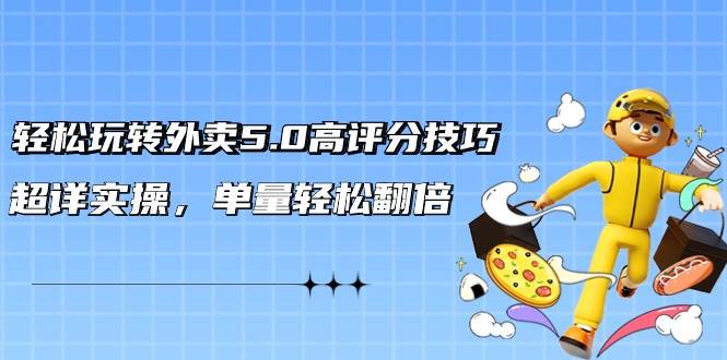 轻松玩转外卖5.0高评分技巧，超详实操，单量轻松翻倍（21节视频课）凯哥轻创网-网创项目资源站-副业项目-创业项目-搞钱项目凯哥轻创网