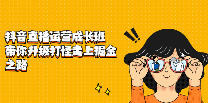 抖音直播运营成长班，带你升级打怪走上掘金之路凯哥轻创网-网创项目资源站-副业项目-创业项目-搞钱项目凯哥轻创网