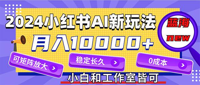 2024最新小红薯AI赛道，蓝海项目，月入10000+，0成本，当事业来做，可矩阵凯哥轻创网-网创项目资源站-副业项目-创业项目-搞钱项目凯哥轻创网