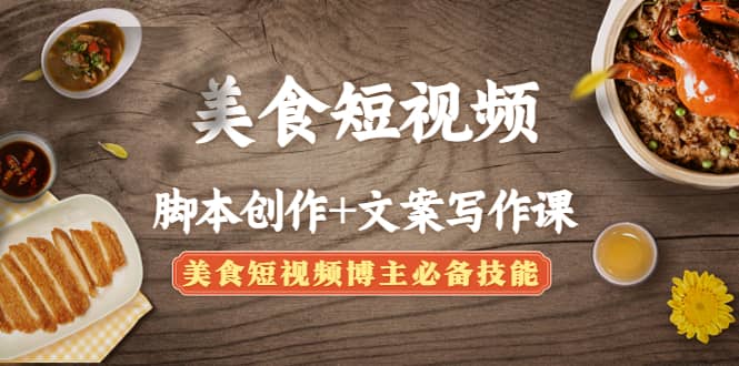 美食短视频创作+文案写作课：美食短视频博主必备技能凯哥轻创网-网创项目资源站-副业项目-创业项目-搞钱项目凯哥轻创网