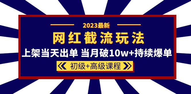 2023网红·同款截流玩法【初级+高级课程】上架当天出单 当月破10w+持续爆单凯哥轻创网-网创项目资源站-副业项目-创业项目-搞钱项目凯哥轻创网