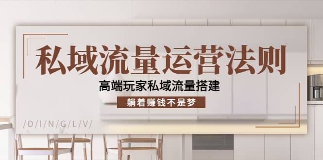 私域流量运营法则，高端玩家私域流量搭建凯哥轻创网-网创项目资源站-副业项目-创业项目-搞钱项目凯哥轻创网