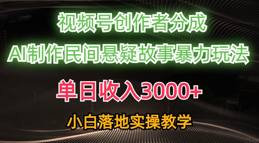 单日收入3000+，视频号创作者分成，AI创作民间悬疑故事，条条爆流凯哥轻创网-网创项目资源站-副业项目-创业项目-搞钱项目凯哥轻创网