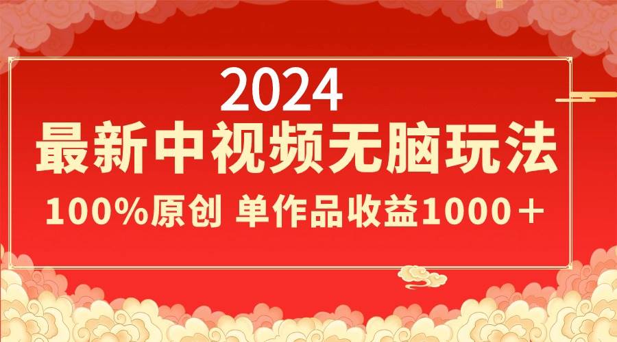 2024最新中视频无脑玩法，作品制作简单，100%原创，单作品收益1000＋凯哥轻创网-网创项目资源站-副业项目-创业项目-搞钱项目凯哥轻创网