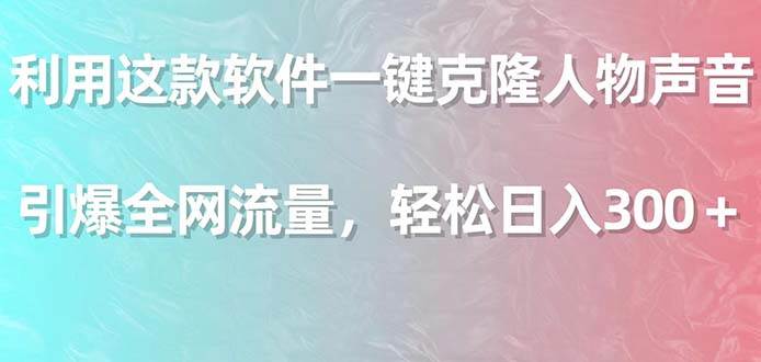 利用这款软件一键克隆人物声音，引爆全网流量，轻松日入300＋凯哥轻创网-网创项目资源站-副业项目-创业项目-搞钱项目凯哥轻创网