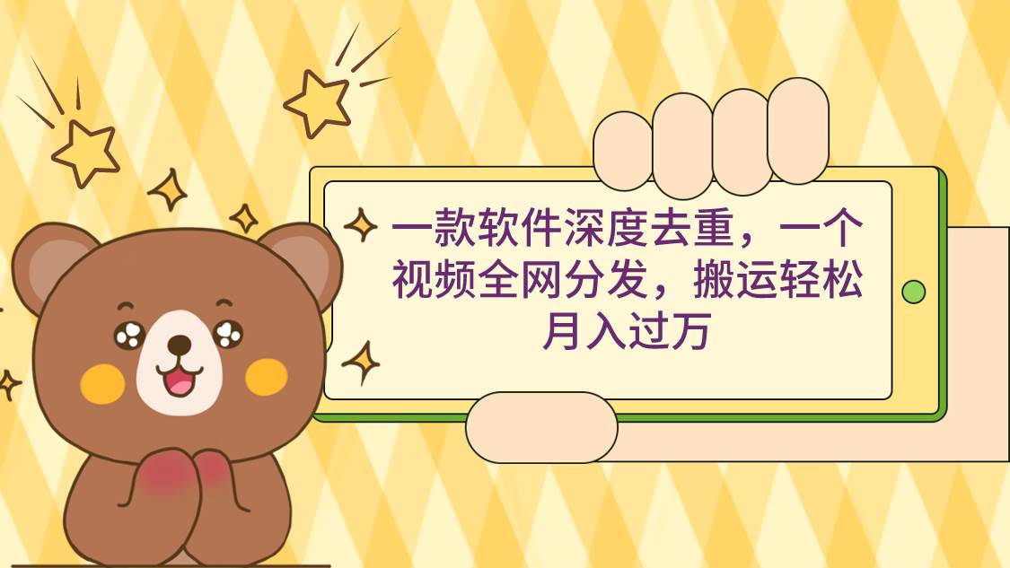 一款软件深度去重，一个视频全网分发，搬运轻松月入过万凯哥轻创网-网创项目资源站-副业项目-创业项目-搞钱项目凯哥轻创网
