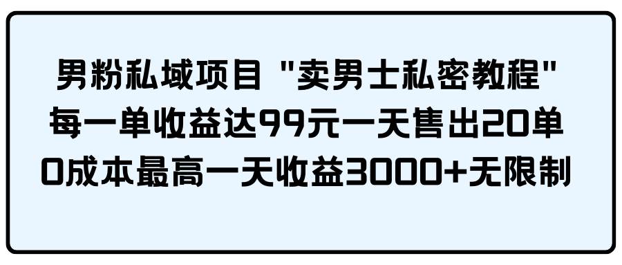 男粉私域项目 卖男士私密教程 每一单收益达99元一天售出20单凯哥轻创网-网创项目资源站-副业项目-创业项目-搞钱项目凯哥轻创网