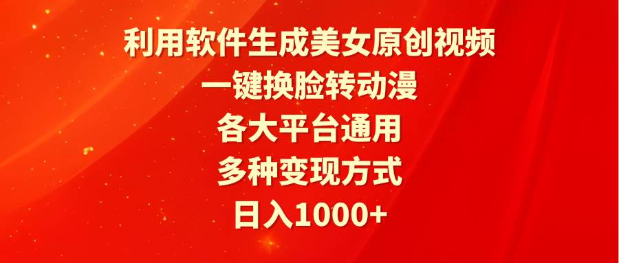 利用软件生成美女原创视频，一键换脸转动漫，各大平台通用，多种变现方式凯哥轻创网-网创项目资源站-副业项目-创业项目-搞钱项目凯哥轻创网