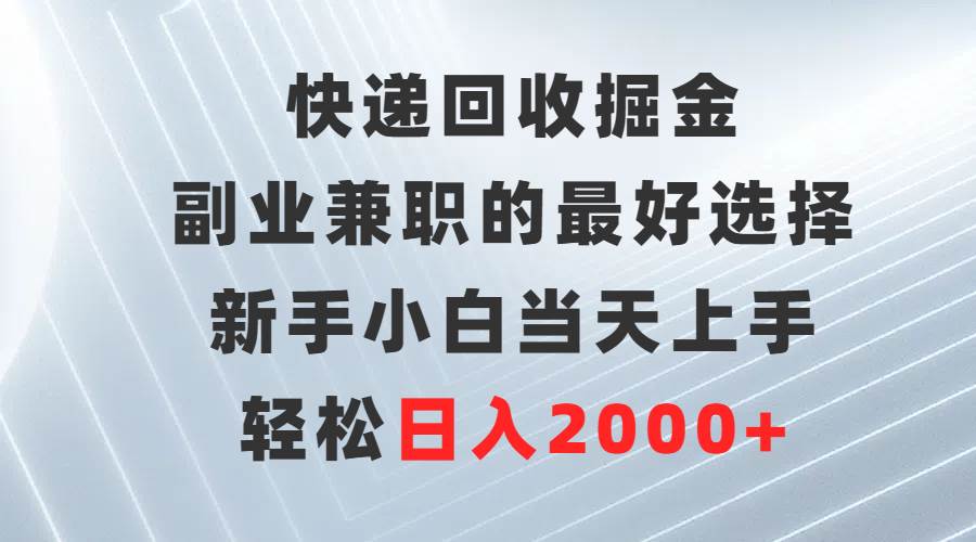 快递回收掘金，副业兼职的最好选择，新手小白当天上手，轻松日入2000+凯哥轻创网-网创项目资源站-副业项目-创业项目-搞钱项目凯哥轻创网
