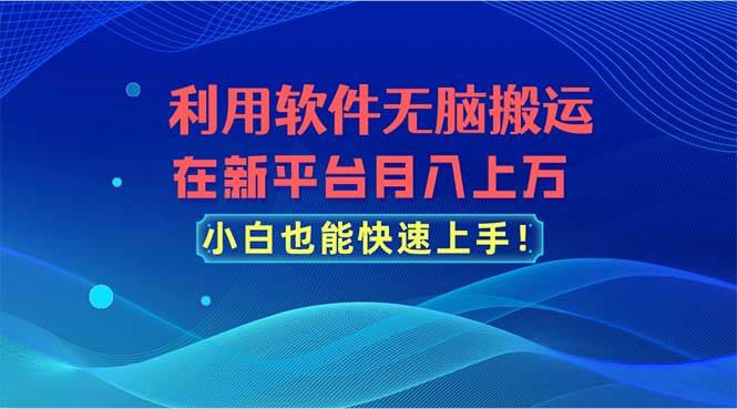 利用软件无脑搬运，在新平台月入上万，小白也能快速上手凯哥轻创网-网创项目资源站-副业项目-创业项目-搞钱项目凯哥轻创网