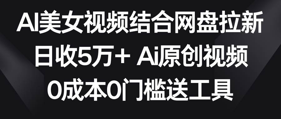 AI美女视频结合网盘拉新，日收5万+两分钟一条Ai原创视频，0成本0门槛送工具凯哥轻创网-网创项目资源站-副业项目-创业项目-搞钱项目凯哥轻创网