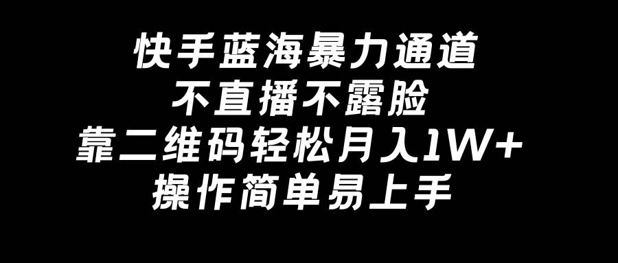 快手蓝海暴力通道，不直播不露脸，靠二维码轻松月入1W+，操作简单易上手凯哥轻创网-网创项目资源站-副业项目-创业项目-搞钱项目凯哥轻创网