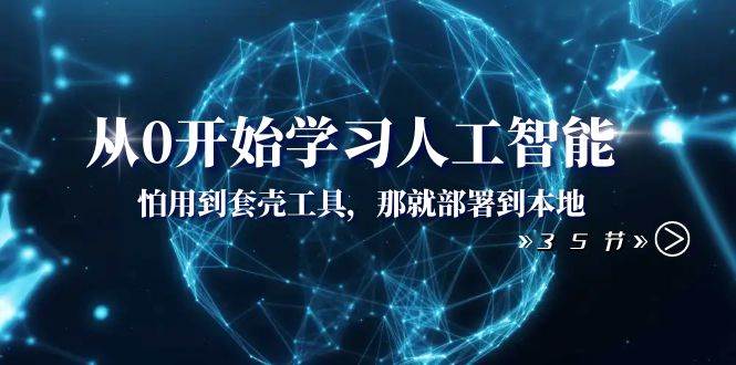 从0开始学习人工智能：怕用到套壳工具，那就部署到本地（35节课）凯哥轻创网-网创项目资源站-副业项目-创业项目-搞钱项目凯哥轻创网