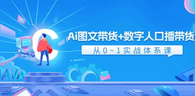 Ai 图文带货+数字人口播带货，从0~1实战体系课（43节）凯哥轻创网-网创项目资源站-副业项目-创业项目-搞钱项目凯哥轻创网